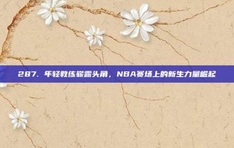 287. 年轻教练崭露头角，NBA赛场上的新生力量崛起