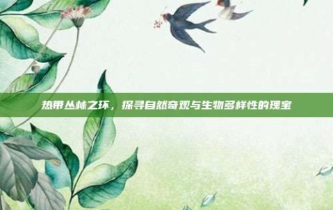 热带丛林之环，探寻自然奇观与生物多样性的瑰宝