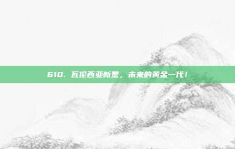 610. 瓦伦西亚新星，未来的黄金一代！