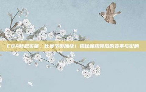 CBA新规实施，比赛节奏加快！揭秘新规背后的变革与影响