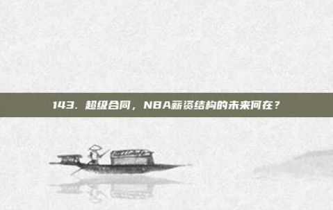 143. 超级合同，NBA薪资结构的未来何在？