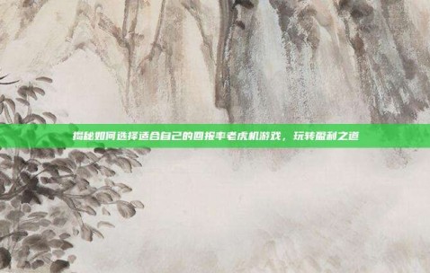 揭秘如何选择适合自己的回报率老虎机游戏，玩转盈利之道