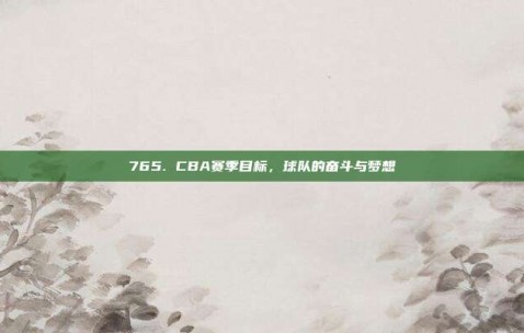 765. CBA赛季目标，球队的奋斗与梦想✨