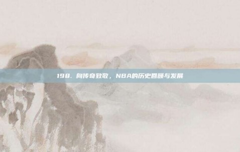 198. 向传奇致敬，NBA的历史回顾与发展