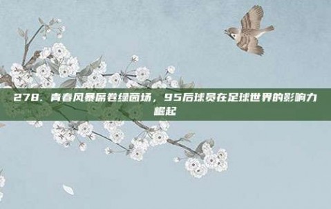 278. 青春风暴席卷绿茵场，95后球员在足球世界的影响力崛起