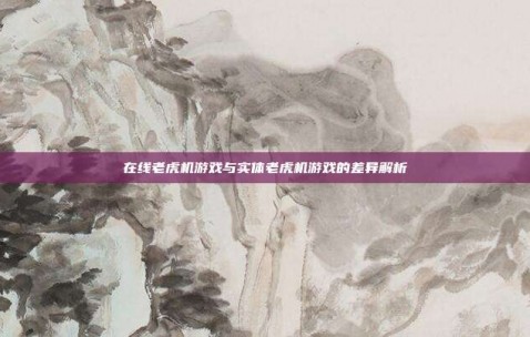 在线老虎机游戏与实体老虎机游戏的差异解析