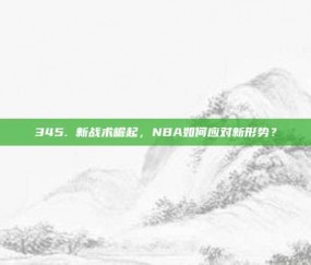 345. 新战术崛起，NBA如何应对新形势？