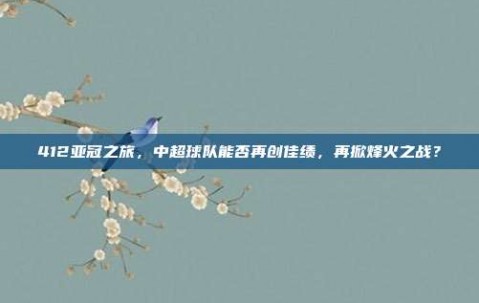 412亚冠之旅，中超球队能否再创佳绩，再掀烽火之战？