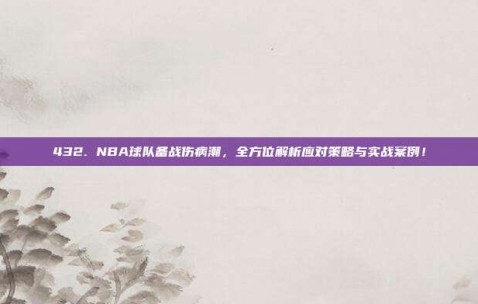 432. NBA球队备战伤病潮，全方位解析应对策略与实战案例！