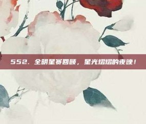 552. 全明星赛回顾，星光熠熠的夜晚！