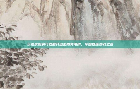 玩老虎机时巧妙避开追击损失陷阱，掌握健康游戏之道