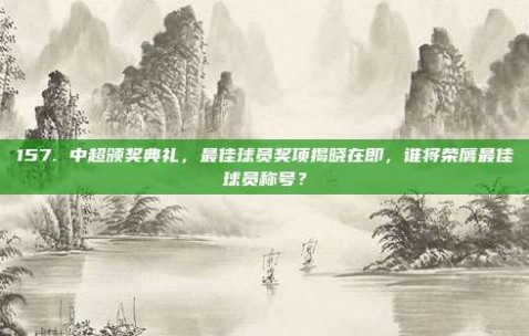 157. 中超颁奖典礼，最佳球员奖项揭晓在即，谁将荣膺最佳球员称号？