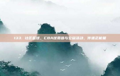 133. 社区篮球，CBA球员参与公益活动，传递正能量