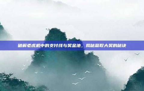 破解老虎机中的支付线与奖金池，揭秘赢取大奖的秘诀