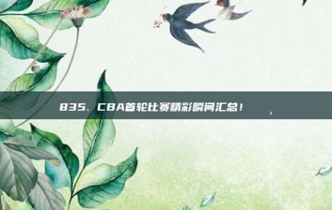 835. CBA首轮比赛精彩瞬间汇总！📸