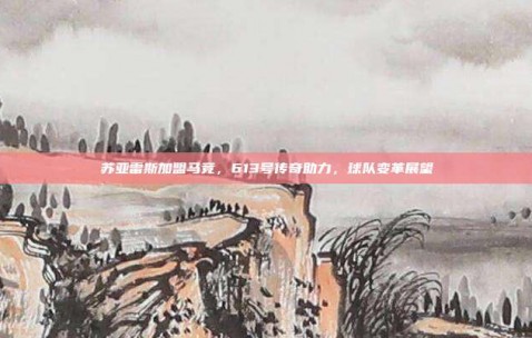 苏亚雷斯加盟马竞，613号传奇助力，球队变革展望