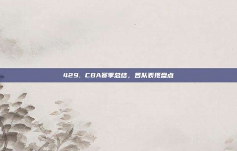 429. CBA赛季总结，各队表现盘点