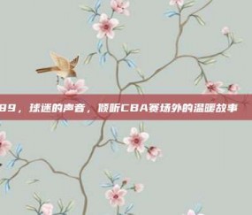 789，球迷的声音，倾听CBA赛场外的温暖故事📢