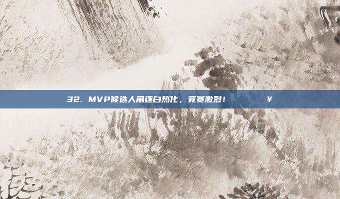 32. MVP候选人角逐白热化，竞赛激烈！🎖️🔥