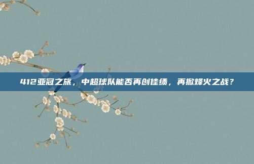 412亚冠之旅，中超球队能否再创佳绩，再掀烽火之战？