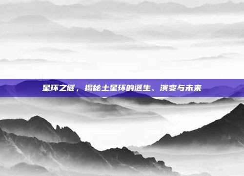 星环之谜，揭秘土星环的诞生、演变与未来