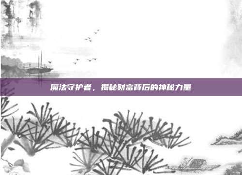 魔法守护者，揭秘财富背后的神秘力量