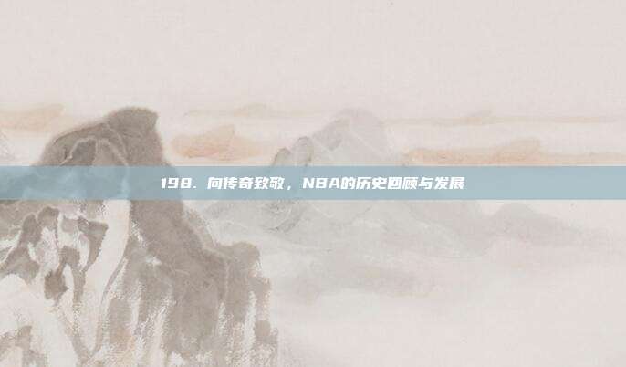 198. 向传奇致敬，NBA的历史回顾与发展