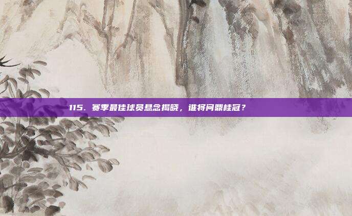 115. 赛季最佳球员悬念揭晓，谁将问鼎桂冠？🏅🎊