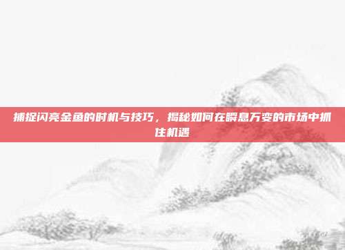 捕捉闪亮金鱼的时机与技巧，揭秘如何在瞬息万变的市场中抓住机遇