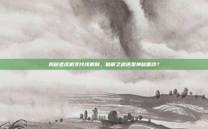 揭秘老虎机支付线机制，破解之道还是神秘面纱？