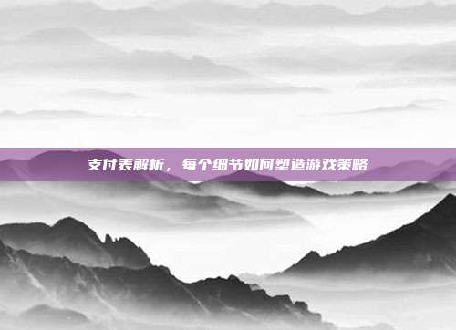 支付表解析，每个细节如何塑造游戏策略