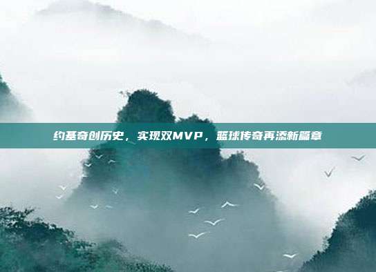 约基奇创历史，实现双MVP，篮球传奇再添新篇章