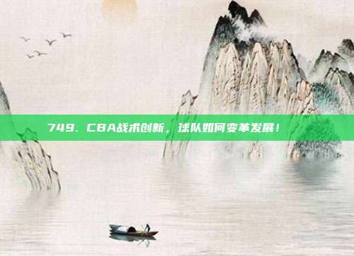 749. CBA战术创新，球队如何变革发展！🔄