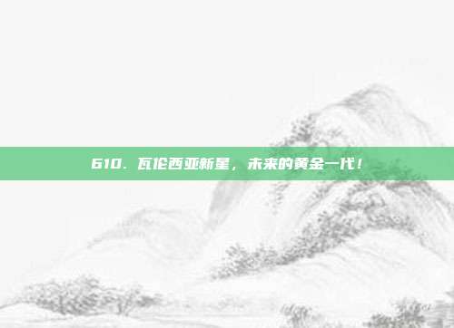 610. 瓦伦西亚新星，未来的黄金一代！