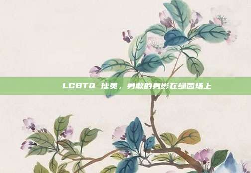 🌈 LGBTQ 球员，勇敢的身影在绿茵场上