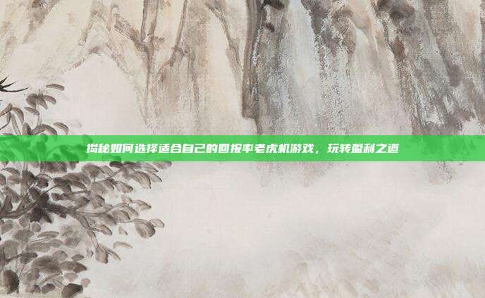 揭秘如何选择适合自己的回报率老虎机游戏，玩转盈利之道