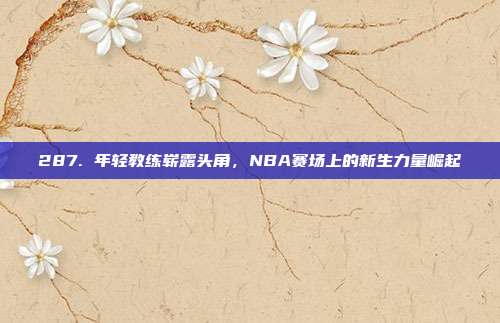 287. 年轻教练崭露头角，NBA赛场上的新生力量崛起