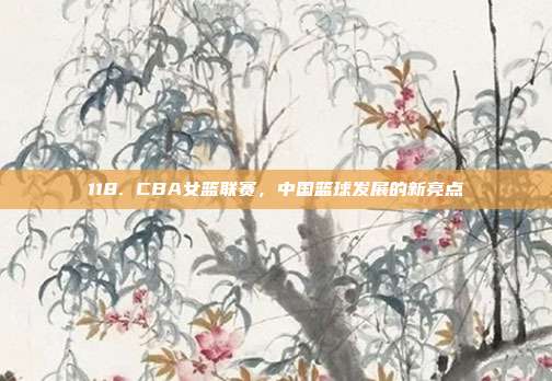 118. CBA女篮联赛，中国篮球发展的新亮点