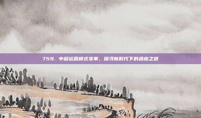 759. 中超运营模式变革，探寻新时代下的适应之道