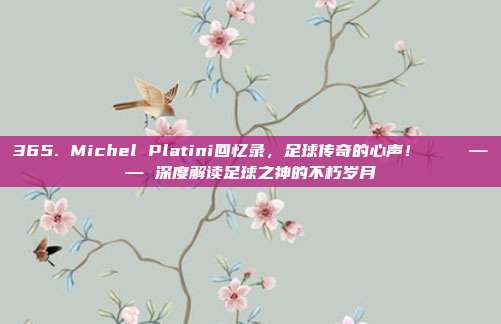 365. Michel Platini回忆录，足球传奇的心声！📖 —— 深度解读足球之神的不朽岁月