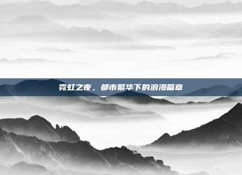 霓虹之夜，都市繁华下的浪漫篇章